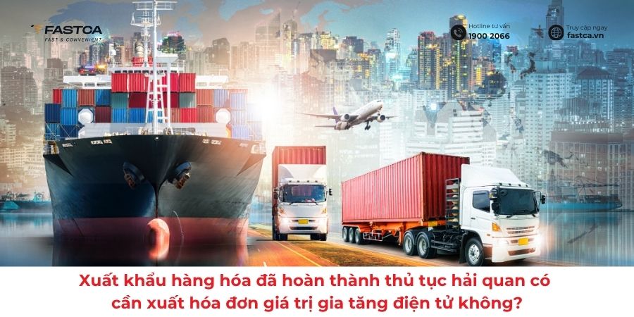 Xuất khẩu hàng hóa đã hoàn thành thủ tục hải quan có cần xuất hóa đơn giá trị gia tăng điện tử không?