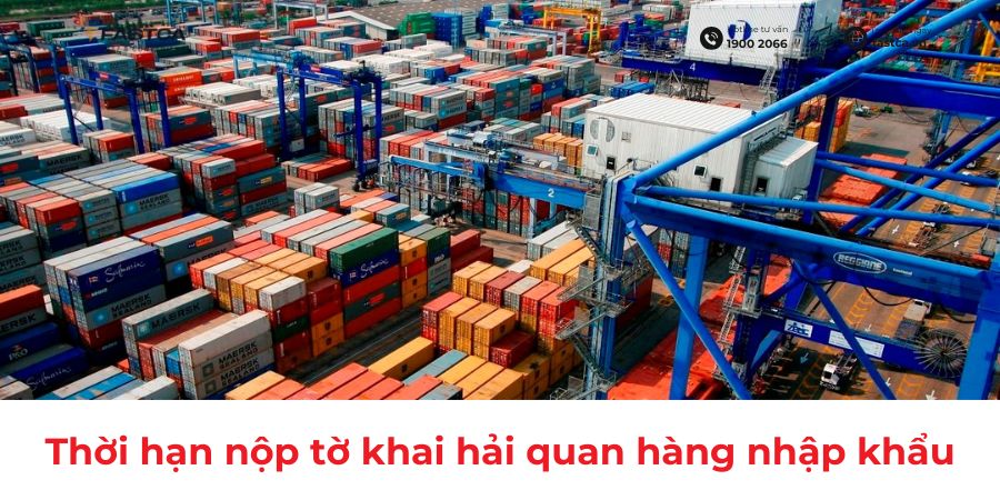 Quy định về thời hạn nộp tờ khai hải quan đối với hàng hóa nhập khẩu