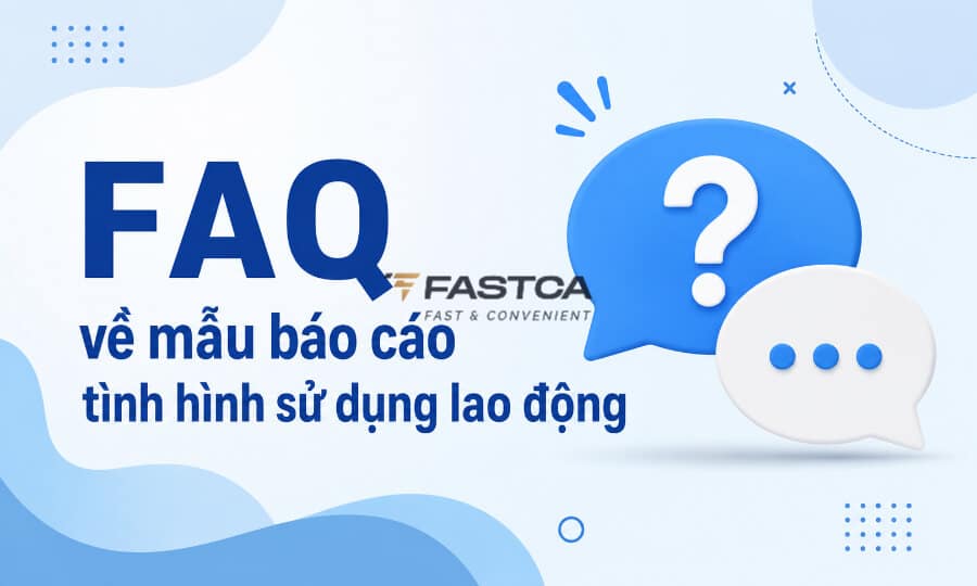 câu hỏi thường gặp về mẫu báo cáo tình hình sử dụng lao động
